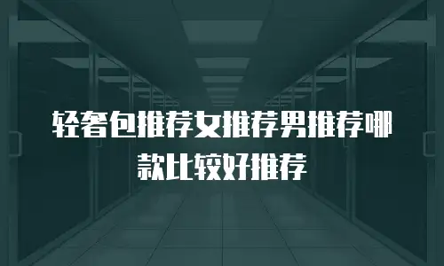 轻奢包推荐女推荐男推荐哪款比较好推荐