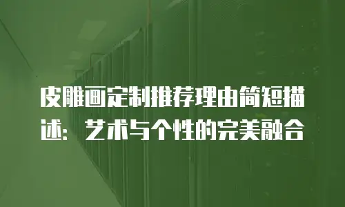 皮雕画定制推荐理由简短描述：艺术与个性的完美融合