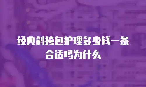 经典斜挎包护理多少钱一条合适吗为什么
