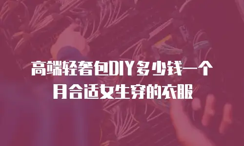 高端轻奢包DIY多少钱一个月合适女生穿的衣服