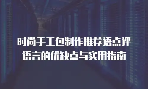 时尚手工包制作推荐语点评语言的优缺点与实用指南