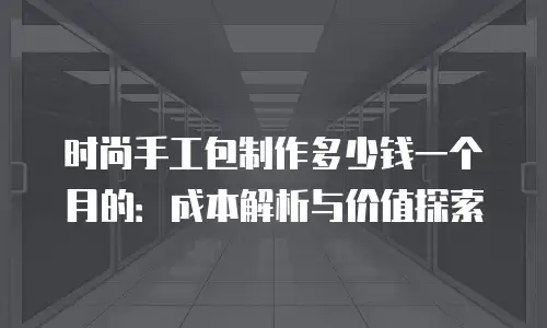 时尚手工包制作多少钱一个月的：成本解析与价值探索