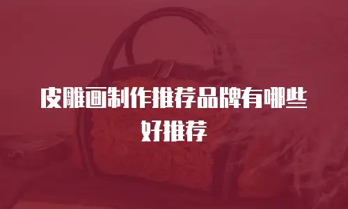 皮雕画制作推荐品牌有哪些好推荐