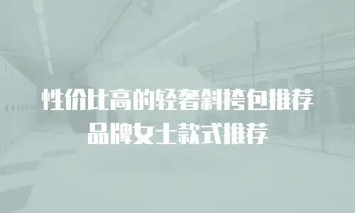 性价比高的轻奢斜挎包推荐品牌女士款式推荐