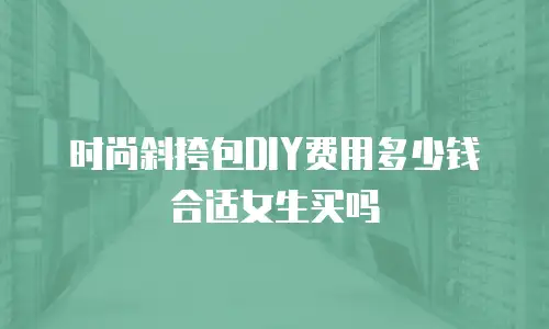 时尚斜挎包DIY费用多少钱合适女生买吗