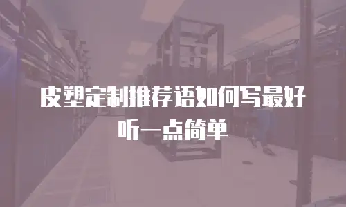 皮塑定制推荐语如何写最好听一点简单