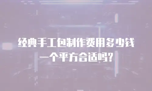 经典手工包制作费用多少钱一个平方合适吗？