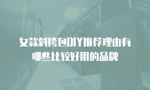 女款斜挎包DIY推荐理由有哪些比较好用的品牌