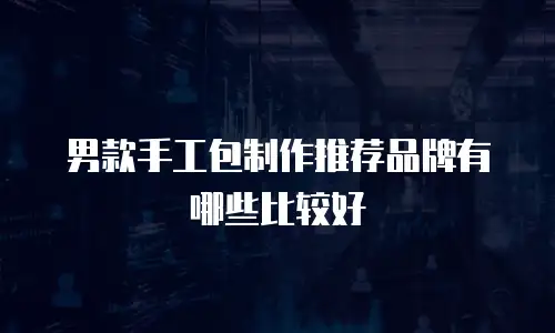 男款手工包制作推荐品牌有哪些比较好