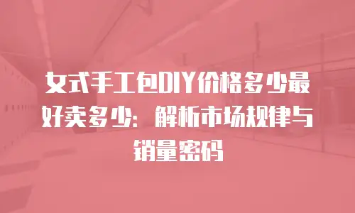 女式手工包DIY价格多少最好卖多少：解析市场规律与销量密码