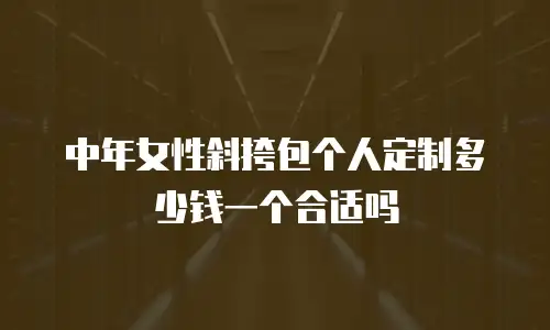 中年女性斜挎包个人定制多少钱一个合适吗