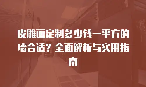 皮雕画定制多少钱一平方的墙合适？全面解析与实用指南