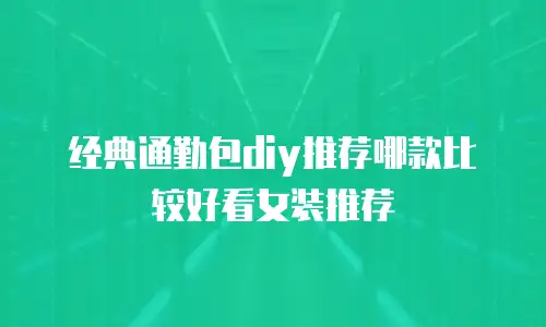 经典通勤包diy推荐哪款比较好看女装推荐