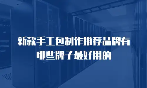 新款手工包制作推荐品牌有哪些牌子最好用的