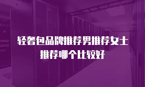 轻奢包品牌推荐男推荐女士推荐哪个比较好