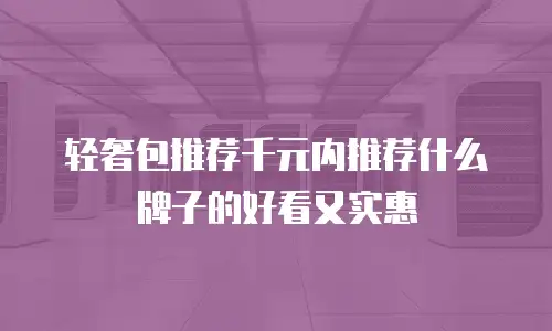 轻奢包推荐千元内推荐什么牌子的好看又实惠
