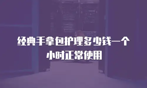 经典手拿包护理多少钱一个小时正常使用
