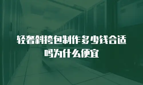 轻奢斜挎包制作多少钱合适吗为什么便宜