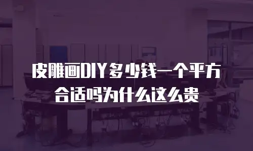 皮雕画DIY多少钱一个平方合适吗为什么这么贵