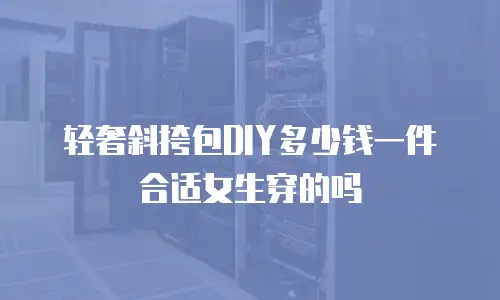 轻奢斜挎包DIY多少钱一件合适女生穿的吗