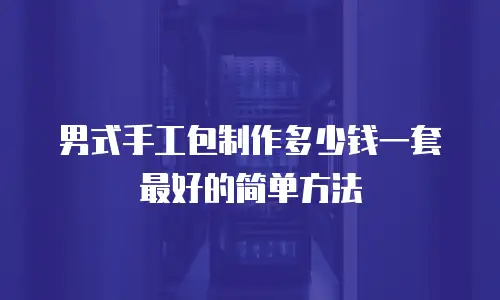 男式手工包制作多少钱一套最好的简单方法