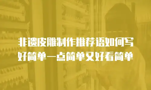 非遗皮雕制作推荐语如何写好简单一点简单又好看简单