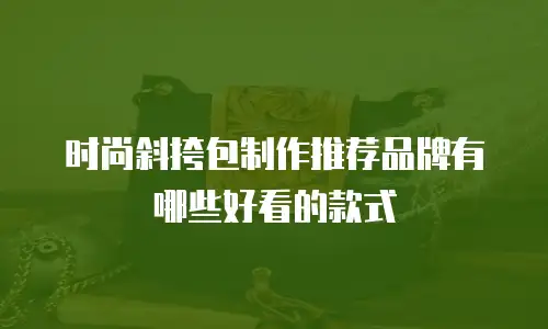 时尚斜挎包制作推荐品牌有哪些好看的款式