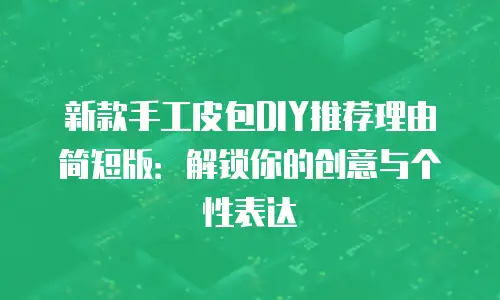 新款手工皮包DIY推荐理由简短版：解锁你的创意与个性表达