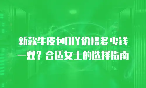 新款牛皮包DIY价格多少钱一双？合适女士的选择指南