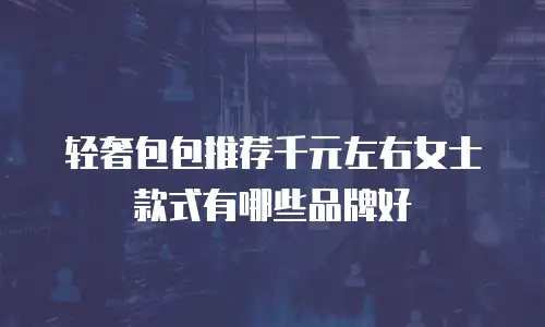 轻奢包包推荐千元左右女士款式有哪些品牌好