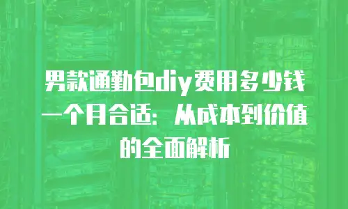 男款通勤包diy费用多少钱一个月合适：从成本到价值的全面解析