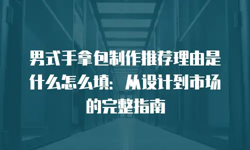 男式手拿包制作推荐理由是什么怎么填：从设计到市场的完整指南