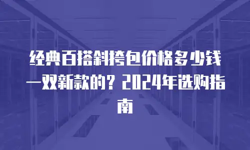 经典百搭斜挎包价格多少钱一双新款的？2024年选购指南