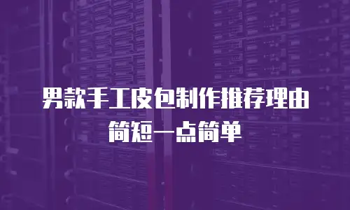 男款手工皮包制作推荐理由简短一点简单
