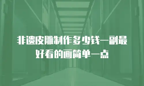 非遗皮雕制作多少钱一副最好看的画简单一点