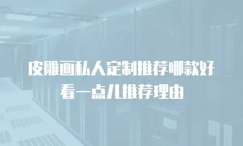 皮雕画私人定制推荐哪款好看一点儿推荐理由