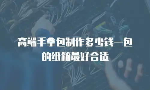 高端手拿包制作多少钱一包的纸箱最好合适