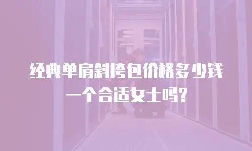 经典单肩斜挎包价格多少钱一个合适女士吗？