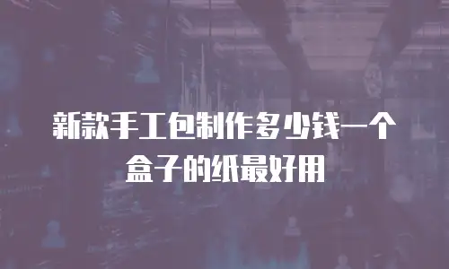 新款手工包制作多少钱一个盒子的纸最好用