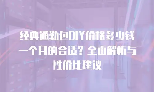 经典通勤包DIY价格多少钱一个月的合适？全面解析与性价比建议