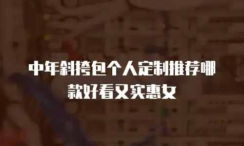 中年斜挎包个人定制推荐哪款好看又实惠女