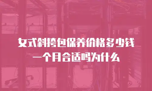 女式斜挎包保养价格多少钱一个月合适吗为什么