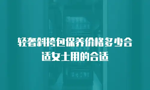 轻奢斜挎包保养价格多少合适女士用的合适