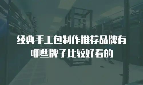 经典手工包制作推荐品牌有哪些牌子比较好看的