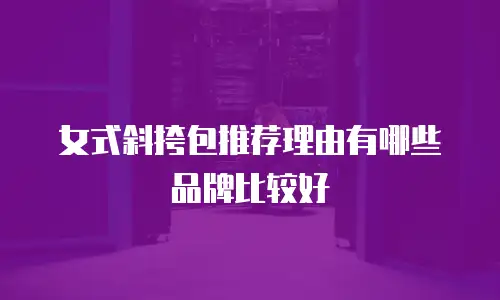 女式斜挎包推荐理由有哪些品牌比较好