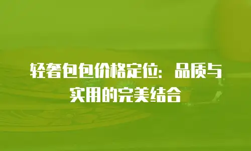 轻奢包包价格定位：品质与实用的完美结合