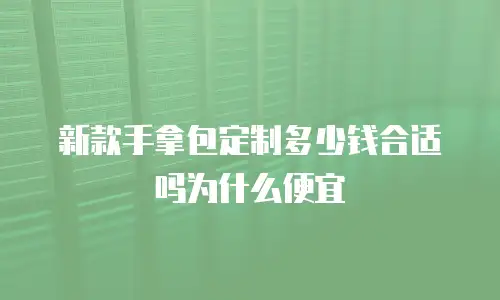 新款手拿包定制多少钱合适吗为什么便宜