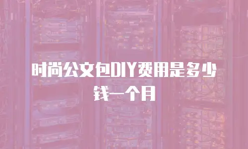 时尚公文包DIY费用是多少钱一个月
