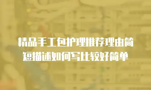 精品手工包护理推荐理由简短描述如何写比较好简单