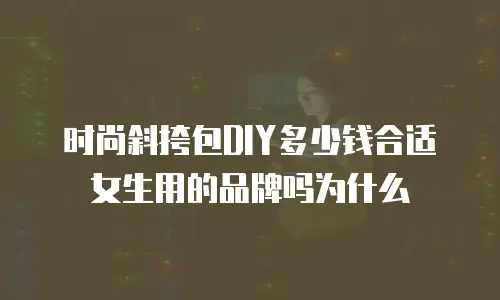 时尚斜挎包DIY多少钱合适女生用的品牌吗为什么